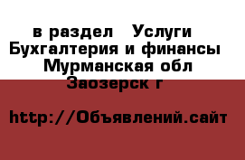  в раздел : Услуги » Бухгалтерия и финансы . Мурманская обл.,Заозерск г.